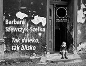 Barbara Szewczyk-Szelka „Tak daleko, tak blisko”- w Galerii Katowice ZPAF