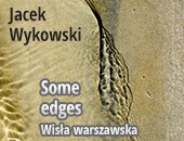 Wystawa fotografii Jacka Wykowskiego „Some edges – Wisła warszawska”