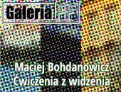 Macieja Bohdanowicza „Ćwiczenia z widzenia” w łódzkiej Galerii FF
