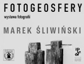 Wystawa fotografii Marka Śliwińskiego FOTOGEOSFERY w Sosnowcu