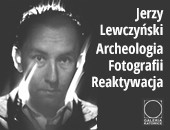 Wystawa Jerzy Lewczyński „Archeologia fotografii - reaktywacja" w Galerii Katowice