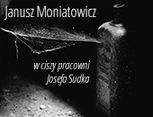 Janusza Moniatowicza „W ciszy pracowni Josefa Sudka” w łódzkiej Galerii