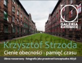 „Cienie obecności – pamięć czasu” Krzysztofa Strzody  w Galerii Katowice ZPAF